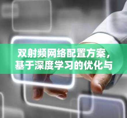 双射频网络配置方案,基于深度学习的优化与实现 双射频网络配置方案,基于深度学习的优化与实现