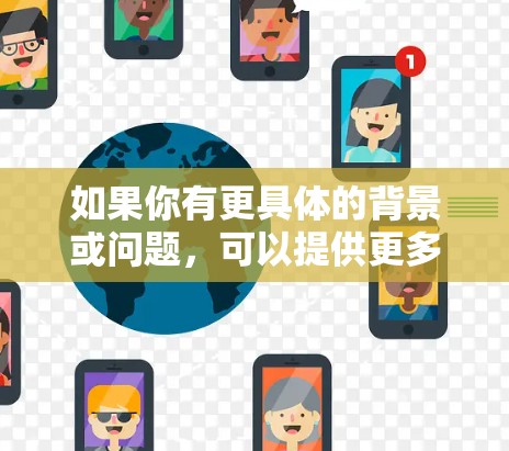 如果你有更具体的背景或问题,可以提供更多信息,以便进一步解释或解答 如果你有更具体的背景或问题,可以提供更多信息,以便进一步解释或解答