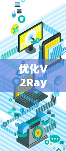 优化V2Ray的连接可以从多个角度入手,以下是一步步的解决方案 优化V2Ray的连接可以从多个角度入手,以下是一步步的解决方案