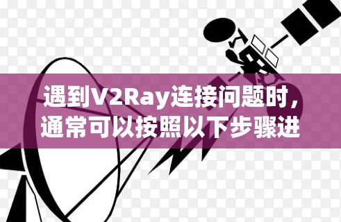 遇到V2Ray连接问题时,通常可以按照以下步骤进行处理 遇到V2Ray连接问题时,通常可以按照以下步骤进行处理