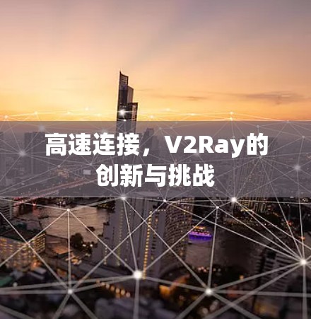高速连接,V2Ray的创新与挑战 高速连接,V2Ray的创新与挑战