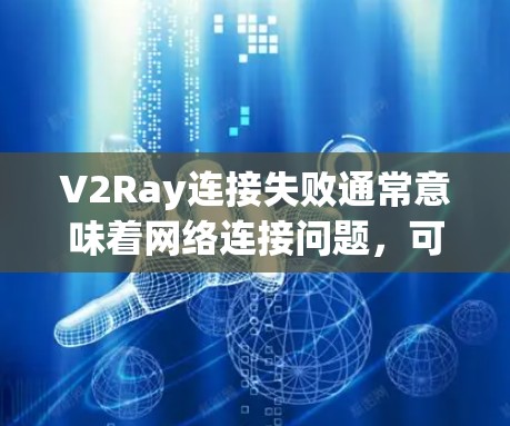 V2Ray连接失败通常意味着网络连接问题,可能与以下原因有关,以下是处理该问题的常见方法 V2Ray连接失败通常意味着网络连接问题,可能与以下原因有关,以下是处理该问题的常见方法