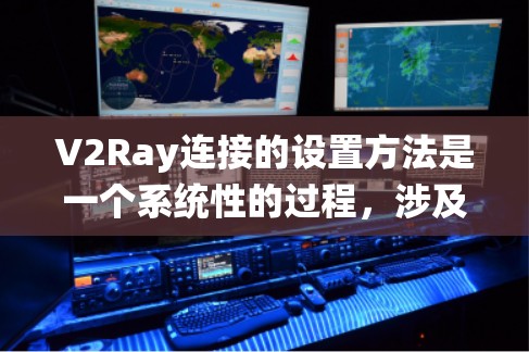 V2Ray连接的设置方法是一个系统性的过程,涉及硬件、软件、设备适配和参数调整等多个方面。以下是对V2Ray连接设置的详细步骤说明 V2Ray连接的设置方法是一个系统性的过程,涉及硬件、软件、设备适配和参数调整等多个方面。以下是对V2Ray连接设置的详细步骤说明