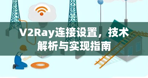 V2Ray连接设置，技术解析与实现指南
