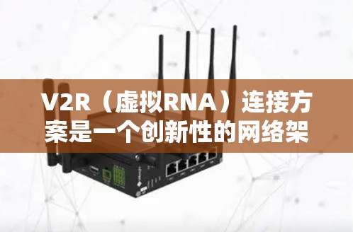 V2R(虚拟RNA)连接方案是一个创新性的网络架构,旨在通过设备运行时发送RNA来连接设备和云服务,从而实现设备与云服务的高效、可靠连接。以下是该方案的关键点和分析 V2R(虚拟RNA)连接方案是一个创新性的网络架构,旨在通过设备运行时发送RNA来连接设备和云服务,从而实现设备与云服务的高效、可靠连接。以下是该方案的关键点和分析