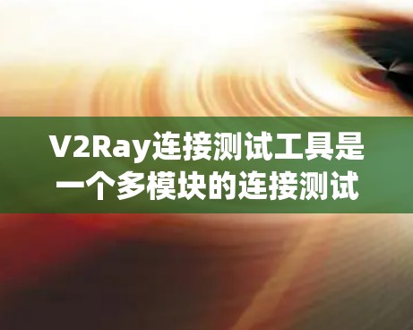 V2Ray连接测试工具是一个多模块的连接测试和优化工具,主要用于连接V2P(基于射频链路)和V2R(基于基频)设备。以下是其主要功能及步骤的详细说明 V2Ray连接测试工具是一个多模块的连接测试和优化工具,主要用于连接V2P(基于射频链路)和V2R(基于基频)设备。以下是其主要功能及步骤的详细说明