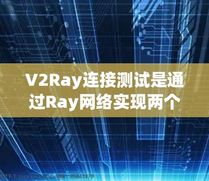 V2Ray连接测试是通过Ray网络实现两个设备之间的高速、实时的连接测试,广泛应用于流媒体、实时视频、工业自动化等领域。以下是详细的步骤和实施方法 V2Ray连接测试是通过Ray网络实现两个设备之间的高速、实时的连接测试,广泛应用于流媒体、实时视频、工业自动化等领域。以下是详细的步骤和实施方法