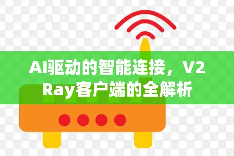 AI驱动的智能连接，V2Ray客户端的全解析