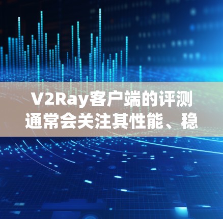 V2Ray客户端的评测通常会关注其性能、稳定性、功能支持以及用户体验。以下是一些可能的评测内容,但请注意,这些内容是基于假设,实际评测结果可能因客户端的版本和配置而异 V2Ray客户端的评测通常会关注其性能、稳定性、功能支持以及用户体验。以下是一些可能的评测内容,但请注意,这些内容是基于假设,实际评测结果可能因客户端的版本和配置而异