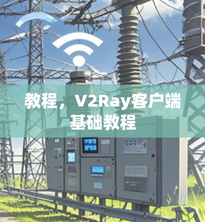 教程,V2Ray客户端基础教程 教程,V2Ray客户端基础教程