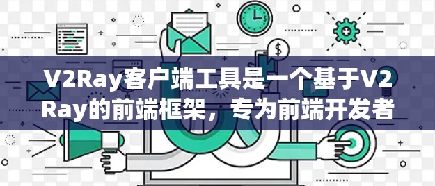 V2Ray客户端工具是一个基于V2Ray的前端框架，专为前端开发者设计，提供跨平台开发的工具。以下是关于V2Ray客户端的使用步骤和常见问题的解答