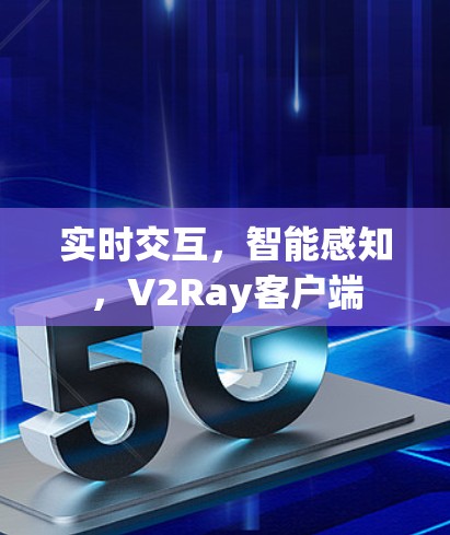 实时交互,智能感知,V2Ray客户端 实时交互,智能感知,V2Ray客户端
