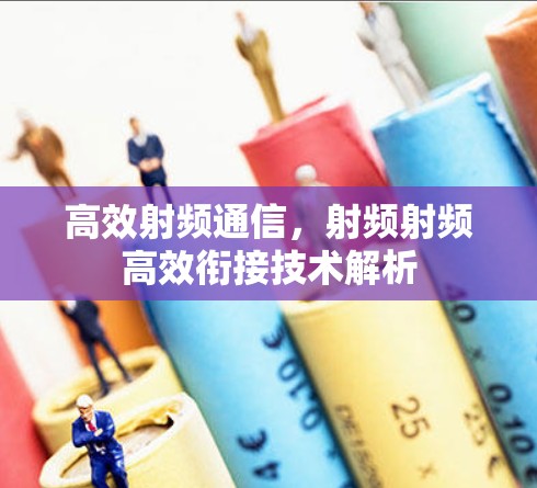 高效射频通信,射频射频高效衔接技术解析 高效射频通信,射频射频高效衔接技术解析