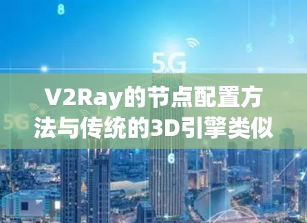 V2Ray的节点配置方法与传统的3D引擎类似,主要分为主节点和辅助节点,每个节点都有特定的功能。以下是详细的步骤和方法 V2Ray的节点配置方法与传统的3D引擎类似,主要分为主节点和辅助节点,每个节点都有特定的功能。以下是详细的步骤和方法
