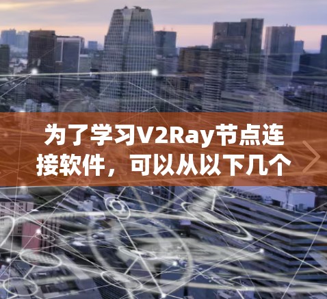 为了学习V2Ray节点连接软件,可以从以下几个步骤进行 为了学习V2Ray节点连接软件,可以从以下几个步骤进行