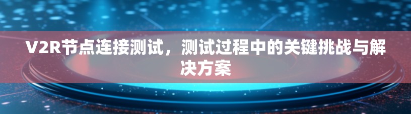 V2R节点连接测试，测试过程中的关键挑战与解决方案