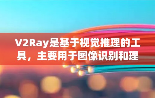 V2Ray是基于视觉推理的工具,主要用于图像识别和理解任务。以下是关于V2Ray的详细分析 V2Ray是基于视觉推理的工具,主要用于图像识别和理解任务。以下是关于V2Ray的详细分析