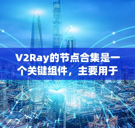 V2Ray的节点合集是一个关键组件,主要用于管理网络中的节点,确保网络的稳定和高效运作。以下是关于V2Ray节点合集的详细解释 V2Ray的节点合集是一个关键组件,主要用于管理网络中的节点,确保网络的稳定和高效运作。以下是关于V2Ray节点合集的详细解释