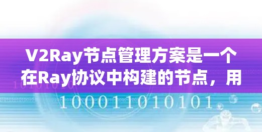 V2Ray节点管理方案是一个在Ray协议中构建的节点,用于管理API访问。以下是对该方案的详细说明 V2Ray节点管理方案是一个在Ray协议中构建的节点,用于管理API访问。以下是对该方案的详细说明
