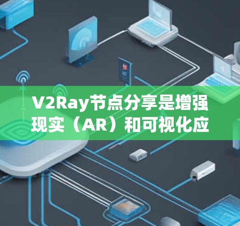 V2Ray节点分享是增强现实(AR)和可视化应用中的关键功能,主要涉及节点的管理、共享和存储。以下是关于V2Ray节点分享的详细信息 V2Ray节点分享是增强现实(AR)和可视化应用中的关键功能,主要涉及节点的管理、共享和存储。以下是关于V2Ray节点分享的详细信息