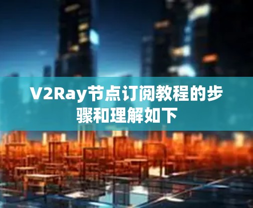V2Ray节点订阅教程的步骤和理解如下