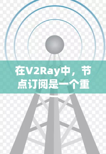 在V2Ray中,节点订阅是一个重要的功能,用于实时处理来自其他节点的消息。以下是关于V2Ray节点订阅的详细指南 在V2Ray中,节点订阅是一个重要的功能,用于实时处理来自其他节点的消息。以下是关于V2Ray节点订阅的详细指南