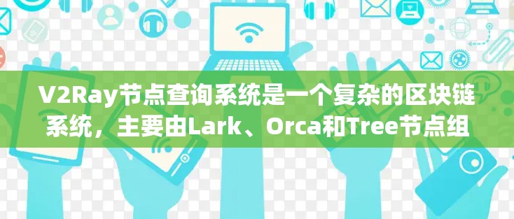 V2Ray节点查询系统是一个复杂的区块链系统,主要由Lark、Orca和Tree节点组成,基于射阳协议(Ray)以下是其核心结构和功能 V2Ray节点查询系统是一个复杂的区块链系统,主要由Lark、Orca和Tree节点组成,基于射阳协议(Ray)以下是其核心结构和功能