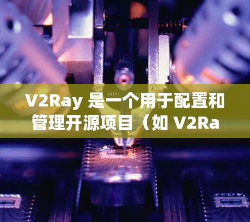 V2Ray 是一个用于配置和管理开源项目（如 V2Ray 发布的项目）的工具，旨在简化配置过程并提高项目的管理效率。以下是一个关于 V2Ray 规则配置的指南，涵盖关键配置参数和操作步骤