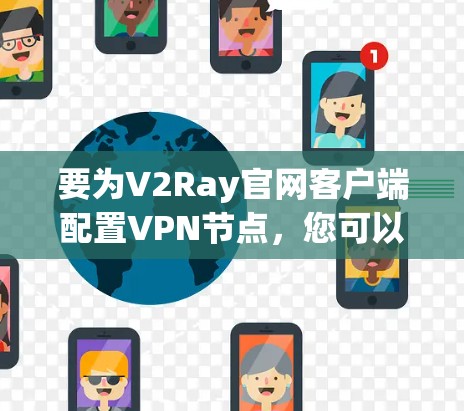 要为V2Ray官网客户端配置VPN节点,您可以按照以下步骤操作 要为V2Ray官网客户端配置VPN节点,您可以按照以下步骤操作