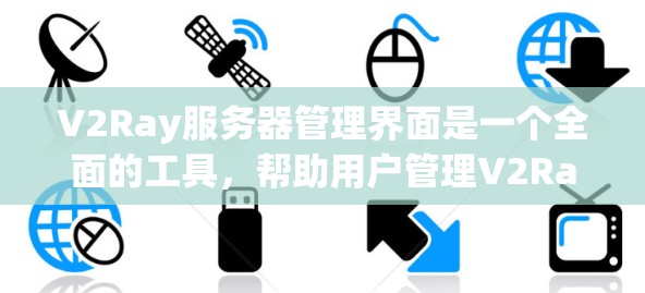 V2Ray服务器管理界面是一个全面的工具，帮助用户管理V2Ray服务器的各种方面。以下是其主要功能概述