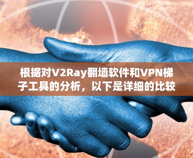 根据对V2Ray翻墙软件和VPN梯子工具的分析,以下是详细的比较和总结 根据对V2Ray翻墙软件和VPN梯子工具的分析,以下是详细的比较和总结