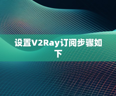 设置V2Ray订阅步骤如下 设置V2Ray订阅步骤如下