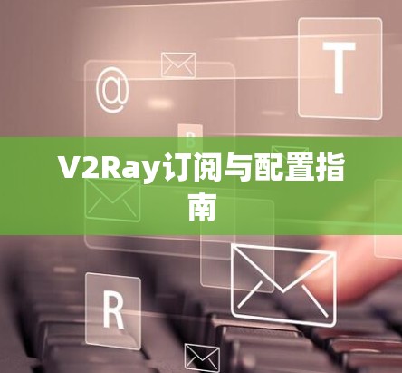 V2Ray订阅与配置指南 V2Ray订阅与配置指南