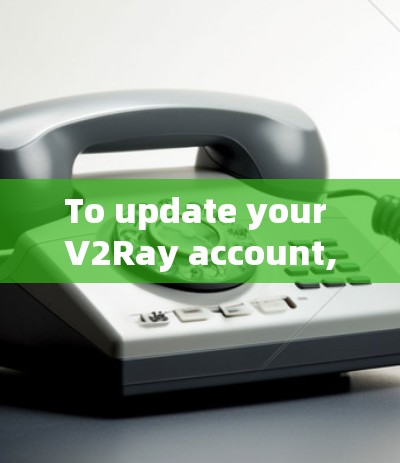 To update your V2Ray account,follow these organized steps: To update your V2Ray account,follow these organized steps: