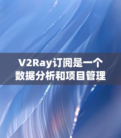 V2Ray订阅是一个数据分析和项目管理的工具,通常用于提升工作效率、生成报告和自动化处理。以下是关于V2Ray订阅的常见问题和建议 V2Ray订阅是一个数据分析和项目管理的工具,通常用于提升工作效率、生成报告和自动化处理。以下是关于V2Ray订阅的常见问题和建议