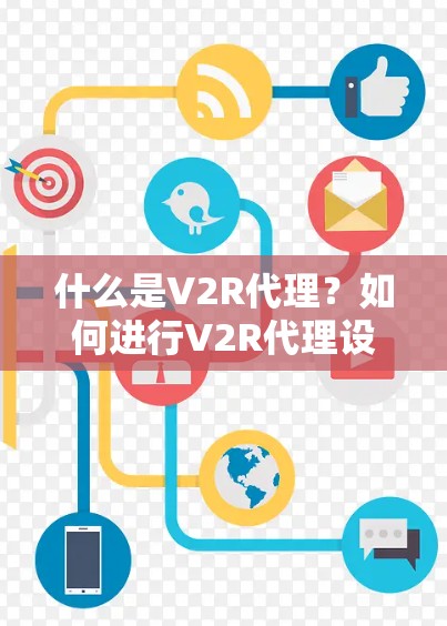 什么是V2R代理?如何进行V2R代理设置教程? 什么是V2R代理?如何进行V2R代理设置教程?