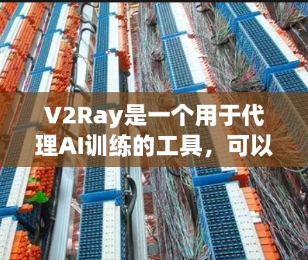 V2Ray是一个用于代理AI训练的工具,可以帮助开发者控制和管理AI训练过程。为了配置V2Ray,通常需要按照以下步骤进行设置 V2Ray是一个用于代理AI训练的工具,可以帮助开发者控制和管理AI训练过程。为了配置V2Ray,通常需要按照以下步骤进行设置