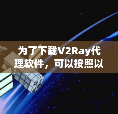 为了下载V2Ray代理软件，可以按照以下步骤进行