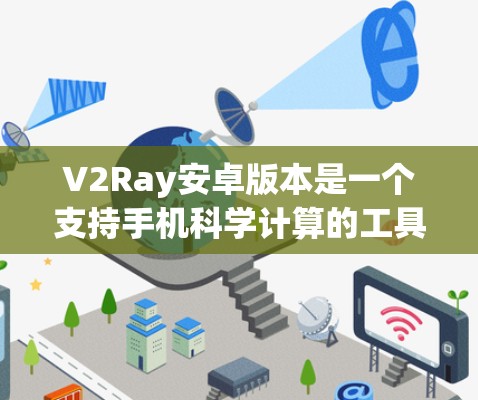 V2Ray安卓版本是一个支持手机科学计算的工具,适合进行复杂的数学、物理和化学计算。以下是详细的使用步骤和注意事项 V2Ray安卓版本是一个支持手机科学计算的工具,适合进行复杂的数学、物理和化学计算。以下是详细的使用步骤和注意事项