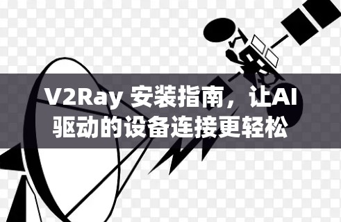 V2Ray 安装指南,让AI驱动的设备连接更轻松 V2Ray 安装指南,让AI驱动的设备连接更轻松