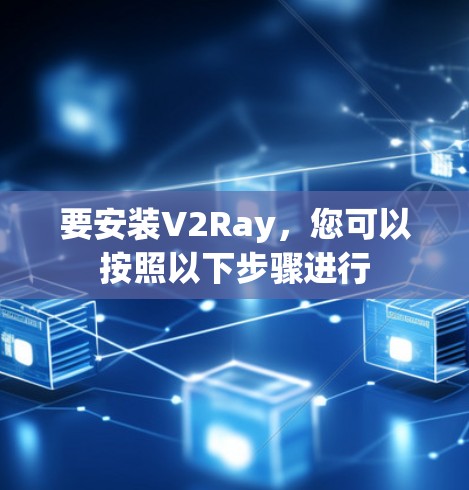 要安装V2Ray,您可以按照以下步骤进行 要安装V2Ray,您可以按照以下步骤进行