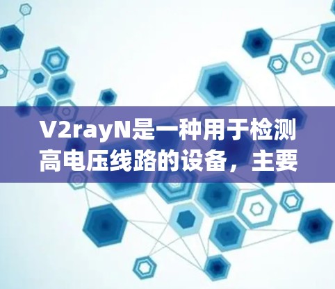 V2rayN是一种用于检测高电压线路的设备,主要用于电力系统中的保护和监控。以下是对V2rayN的详细分析 V2rayN是一种用于检测高电压线路的设备,主要用于电力系统中的保护和监控。以下是对V2rayN的详细分析