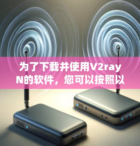 为了下载并使用V2rayN的软件,您可以按照以下步骤进行 为了下载并使用V2rayN的软件,您可以按照以下步骤进行