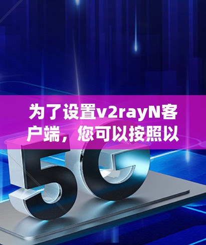 为了设置v2rayN客户端,您可以按照以下步骤进行 为了设置v2rayN客户端,您可以按照以下步骤进行
