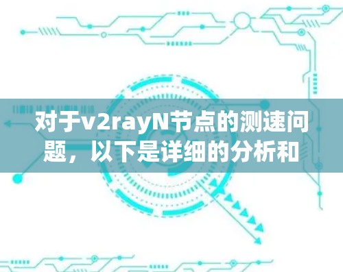 对于v2rayN节点的测速问题,以下是详细的分析和建议 对于v2rayN节点的测速问题,以下是详细的分析和建议