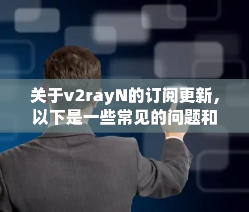 关于v2rayN的订阅更新,以下是一些常见的问题和解决方案 关于v2rayN的订阅更新,以下是一些常见的问题和解决方案