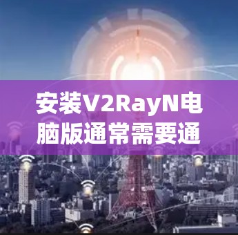 安装V2RayN电脑版通常需要通过社区或支持渠道获取激活信息,因为该软件可能是一个开发者社区或项目提供的工具。以下是一些可能的步骤和注意事项 安装V2RayN电脑版通常需要通过社区或支持渠道获取激活信息,因为该软件可能是一个开发者社区或项目提供的工具。以下是一些可能的步骤和注意事项