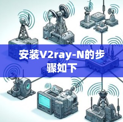 安装V2ray-N的步骤如下 安装V2ray-N的步骤如下