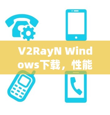 V2RayN Windows下载,性能提升与安全优化的最新解决方案 V2RayN Windows下载,性能提升与安全优化的最新解决方案