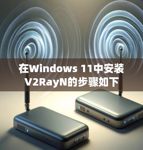 在Windows 11中安装V2RayN的步骤如下 在Windows 11中安装V2RayN的步骤如下